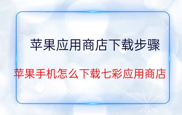 苹果应用商店下载步骤 苹果手机怎么下载七彩应用商店？